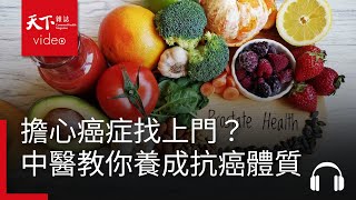 家人得了癌症，會不會下一個就輪到我？別怕，中醫師教你如何養成抗癌體質！｜銀天下