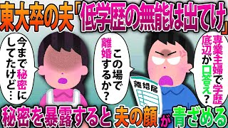 【2ch修羅場スレ】私を低学歴と見下す東大卒の夫「低学歴の出来損ないは出ていけ！この場で離婚してもいんだぞ？」私「今まで秘密にしてたけど」夫「え？」秘密を暴露すると夫の顔が青ざめる...【2ch】