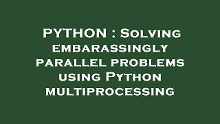 PYTHON : Solving embarassingly parallel problems using Python multiprocessing