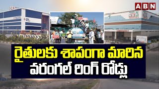 రైతులకు శాపంగా మారిన వరంగల్ రింగ్ రోడ్లు | Special Story On Warangal Ring Roads | Farmers | ABN