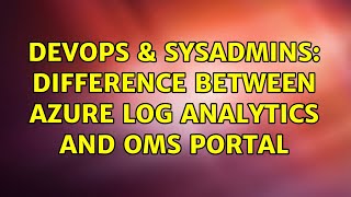 DevOps \u0026 SysAdmins: Difference between Azure Log Analytics and OMS Portal