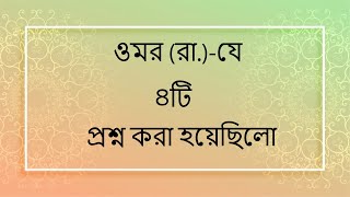 ওমর (রা.)-কে যে ৪টি প্রশ্ন করা হয়েছিলো