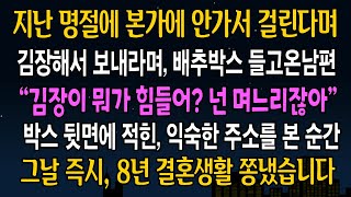 [반전사연] 지난 명절에 본가에 안가서 걸린다며, 김장배추 들고 들어온 남편, 박스 뒷면에 적힌 익숙한 주소를 본 순간, 그날 즉시 8년 결혼생활 쫑냈습니다.