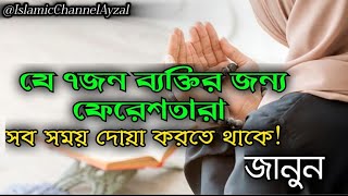 যে ৭জন ব্যক্তির জন্য ফেরেশতারা সব সময় দোয়া করতে থাকে! জানুন।।@IslamicChannelAyzal