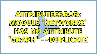 AttributeError: module 'networkx' has no attribute 'Graph' --duplicate (2 Solutions!!)