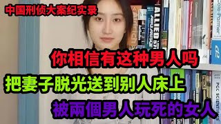 中国刑侦大案纪实录，男子与兄弟分享老婆,3p畸形关系引发的血案