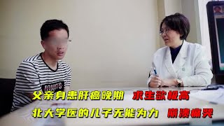 父亲肝癌晚期想多活几年，北大学医的儿子无能为力，一度崩溃痛哭