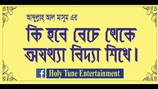কি হবে বেচে থেকে অযথ্যা বিদ্যা শিখেে, আব্দুল্লাহ আল মাসুম। bd new islamic song.