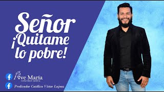 SEÑOR QUITAMAME LO POBRE// PREDICADOR CATÓLICO VÍCTOR LUJOAZ