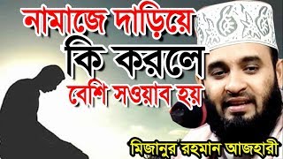 নামাজে দাড়িয়ে কি করলে বেশি সওয়াব হয় । মিজানুর রহমান আজহারী । bangla waz 2019 mizanur rahman azhari