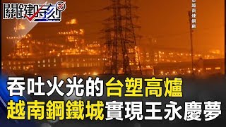 夜色中吞吐火光的台塑高爐！「越南鋼鐵城」群聚實現王永慶大夢！ 關鍵時刻 20170906-4 黃世聰 黃創夏