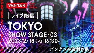 【LIVE配信終了】バンタン卒業制作展 SHOW STAGE ③ 　2月18日(土) 16:30～配信 ｜VANTAN STUDENT FINAL 2023 【TOKYO】