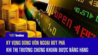 Kỳ vọng dòng vốn ngoại bứt phá khi thị trường chứng khoán được nâng hạng | VTVIndex