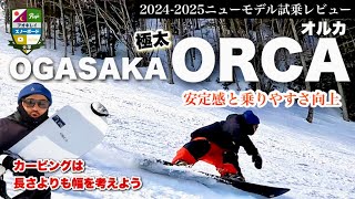 2024-25ニューモデル試乗：OGASAKA [ORCA]【ワイドは安定感。ワイドは強さ。】リニューアルされたテーパードなしのアウトラインは、ノーズからテールまでフルエッジでの安定感。！