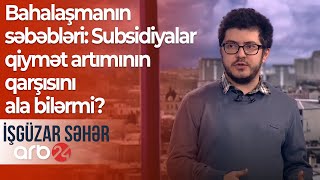 Bahalaşmanın səbəbləri: Subsidiyalar qiymət artımının qarşısını ala bilərmi? – İşgüzar səhər