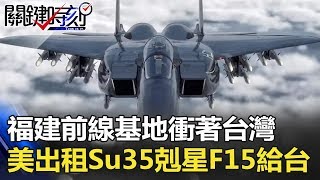 福建「前線基地」衝著台灣！ 美軍將出租Su-35大剋星F-15給台灣！？ 關鍵時刻 20180517-1   朱學恒 馬西屏 黃建瑋 王瑞德 黃世聰