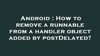 Android : How to remove a runnable from a handler object added by postDelayed?