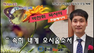 240929(주일)속히 내게 오시옵소서 - 주일예배(즐거운우리교회) - 박천휘 목사