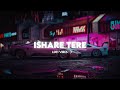 Ishare Tere | Guru randhawa & dhvani Bhanushali | (slowed+Reverb) | lofi song