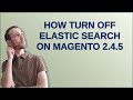 How turn off Elastic search on Magento 2.4.5