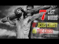 7 Last Words Of JESUS CHRIST On The Cross