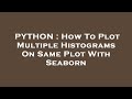 PYTHON : How To Plot Multiple Histograms On Same Plot With Seaborn