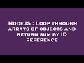 NodeJS : Loop through arrays of objects and return sum by ID reference