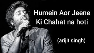 Humein Aor Jeene Ki Chahat na hoti | Arjit Singh | full song lyrics
