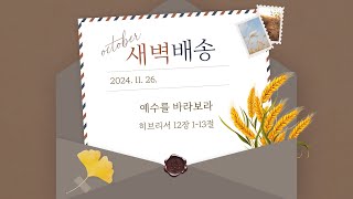 [더큰은혜교회]새벽배송 | 2024. 11. 26. (화) | 예수를 바라보라