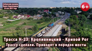 #3. КРОПИВНИЦКИЙ -  КРИВОЙ РОГ. Трассу Н-23 сделали, приводят в порядок мосты! 28.05.2021