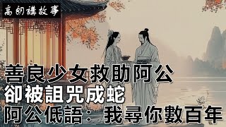 民間故事：善良少女救助阿公，卻被詛咒成蛇，阿公低語：我尋你數百年！｜高朗講故事