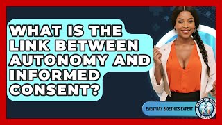 What Is The Link Between Autonomy And Informed Consent? - Everyday Bioethics Expert