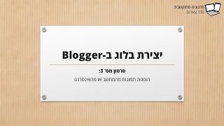 יצירת בלוג בבלוגר - 3 - הוספת תמונות