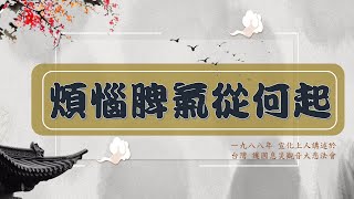 【宣化上人 原聲開示】煩惱脾氣從何起─法水入心田