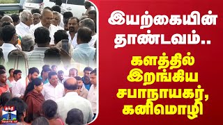 இயற்கையின் ருத்ர தாண்டவம்.. களத்தில் இறங்கிய சபாநாயகர், கனிமொழி..!