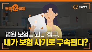 병원 보험금 과다 청구, 내가 보험 사기로 구속된다? [보험X파일]