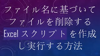 ファイル名に基づいてファイルを削除する Excel スクリプト を作成し実行する方法