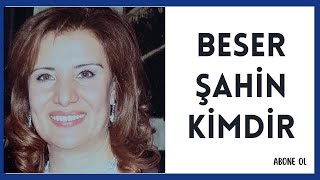 BESER ŞAHİN KİMDİR, HAYATI VE HAKKINDA BİLİNMEYENLER