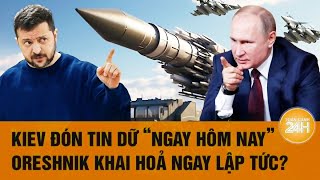 Thời sự quốc tế 28/12: Kiev đón tin dữ “ngay hôm nay”, Oreshnik khai hoả ngay lập tức?