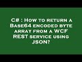 C# : How to return a Base64 encoded byte array from a WCF REST service using JSON?