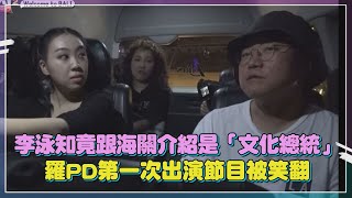 李泳知竟跟海關介紹是「文化總統」 羅PD第一次出演節目被笑翻