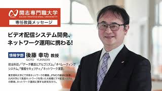 開志専門職大学　情報学部　後藤 幸功 教授　ビデオ配信システム開発　ネットワーク運用　オープンキャンパス　AI　データサイエンス　IoT　サイバーセキュリティ　クラウド　アプリ　ロボティクス