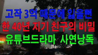 실화사연 고작 3억 때문에 잃을뻔한 40년 지기 친구의 비밀   유튜브드라마  사연낭독