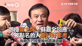 想接民進黨黨主席？　蘇嘉全：被點名的人要好好思考