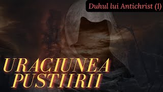 Duhul lui Antichrist | Uraciunea Pustiirii | Tu înțelegi Evenimentele profetice ale ultimilor zile?