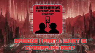 Wireheads Episode 1 Part 1: What Is Cyberpunk RED?