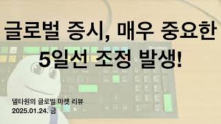 글로벌 증시, 매우 중요한 5일선 조정 발생! 강력한 베팅 기회가 다가온다! - 델타원의 글로벌 마켓 리뷰 2025. 01. 24. 금