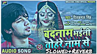 #VIDEO | Slowed and Reverb बदनाम भईनी तोहरे नाम से | #Neelkamal Singh #lofi | Bhojpuri Sad Song 2021
