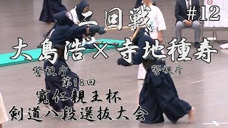 #12【二回戦】大島浩・警視庁×寺地種寿・警視庁【H30第18回寬仁親王杯剣道八段選抜大会】