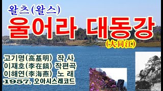 왈츠(왈스) ‘울어라 대동강(大同江)’[이해연(李海燕) 노래. 1957. 오아시스레코드(Oasis Record)]